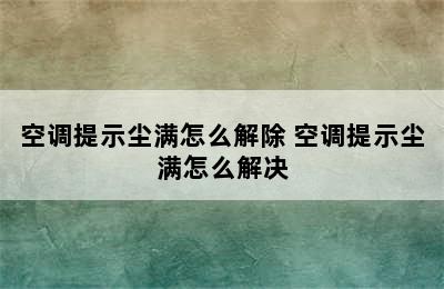 空调提示尘满怎么解除 空调提示尘满怎么解决